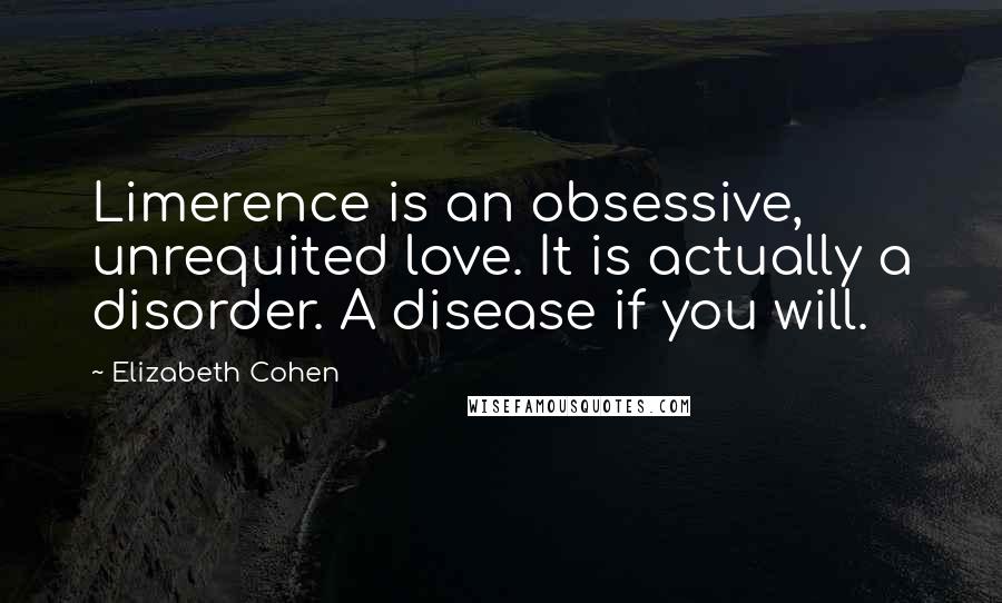 Elizabeth Cohen Quotes: Limerence is an obsessive, unrequited love. It is actually a disorder. A disease if you will.