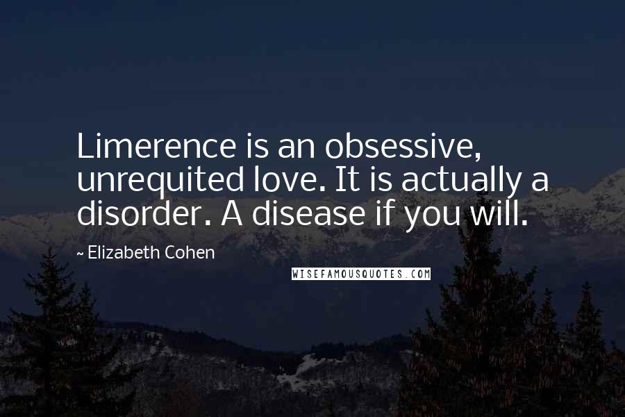 Elizabeth Cohen Quotes: Limerence is an obsessive, unrequited love. It is actually a disorder. A disease if you will.