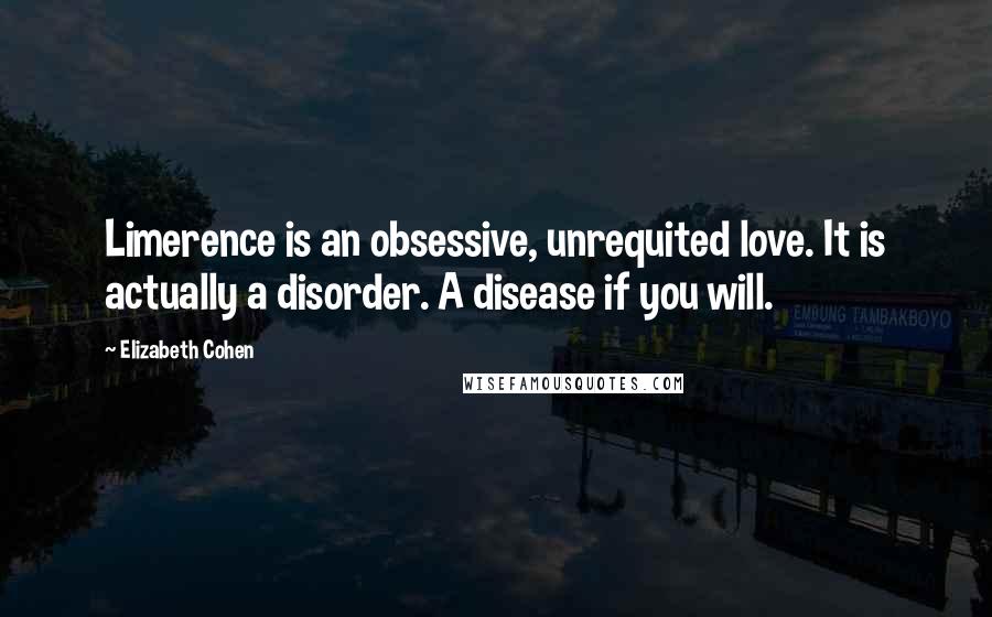 Elizabeth Cohen Quotes: Limerence is an obsessive, unrequited love. It is actually a disorder. A disease if you will.