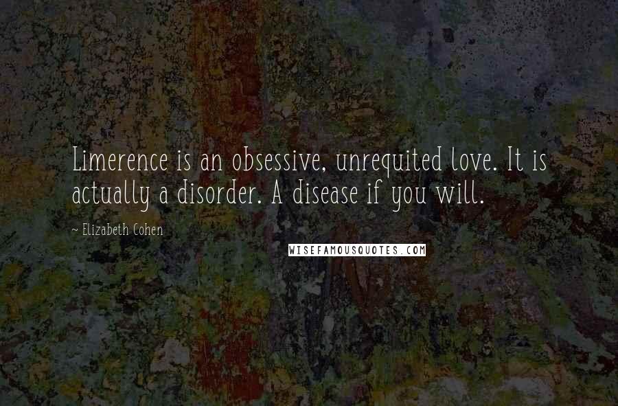 Elizabeth Cohen Quotes: Limerence is an obsessive, unrequited love. It is actually a disorder. A disease if you will.