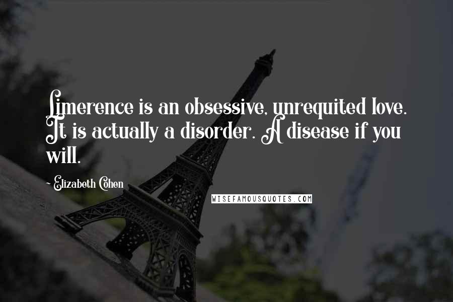 Elizabeth Cohen Quotes: Limerence is an obsessive, unrequited love. It is actually a disorder. A disease if you will.