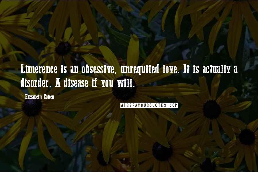 Elizabeth Cohen Quotes: Limerence is an obsessive, unrequited love. It is actually a disorder. A disease if you will.