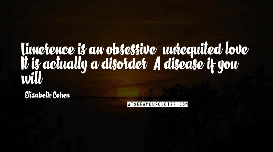 Elizabeth Cohen Quotes: Limerence is an obsessive, unrequited love. It is actually a disorder. A disease if you will.