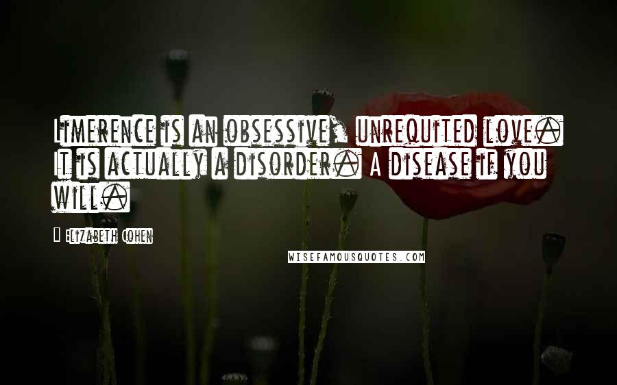 Elizabeth Cohen Quotes: Limerence is an obsessive, unrequited love. It is actually a disorder. A disease if you will.