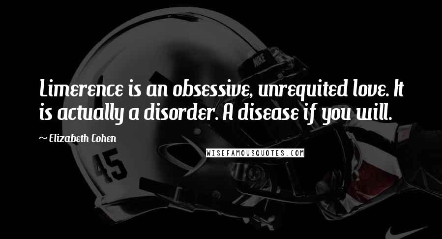 Elizabeth Cohen Quotes: Limerence is an obsessive, unrequited love. It is actually a disorder. A disease if you will.