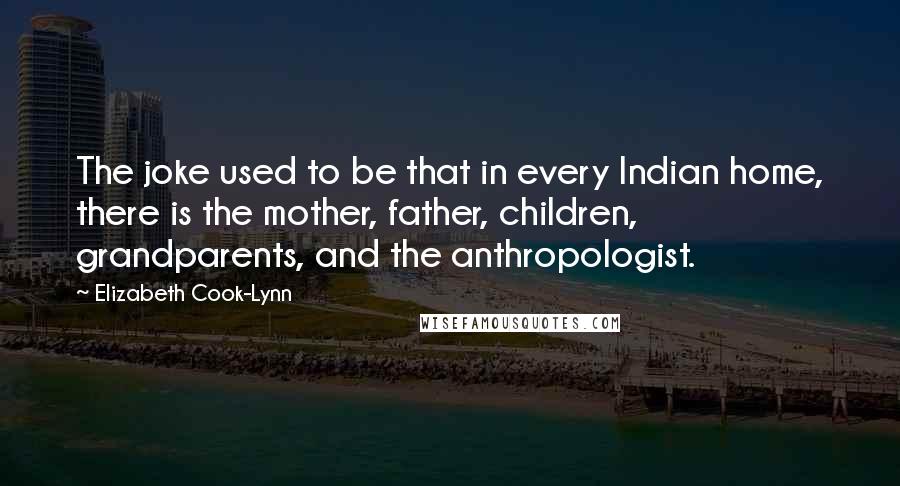 Elizabeth Cook-Lynn Quotes: The joke used to be that in every Indian home, there is the mother, father, children, grandparents, and the anthropologist.