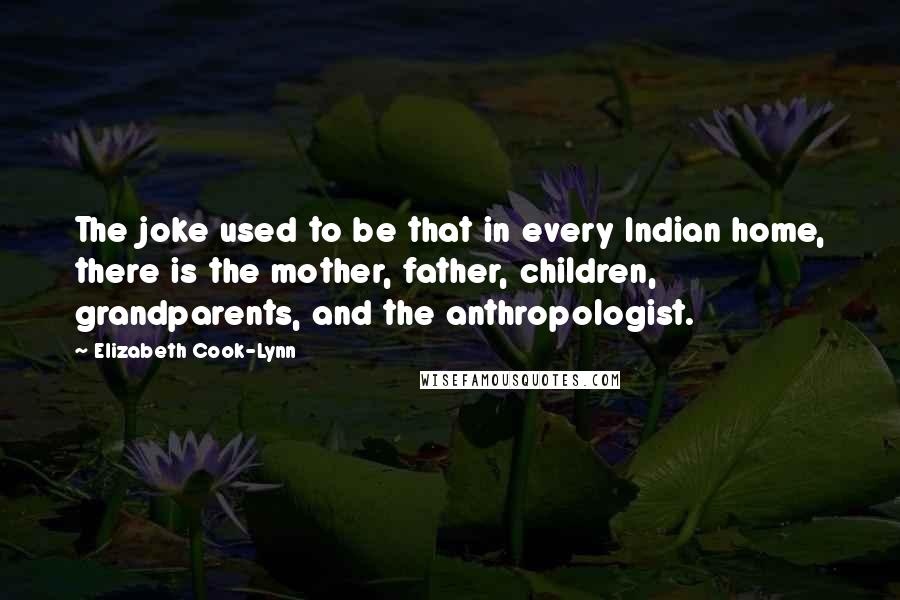 Elizabeth Cook-Lynn Quotes: The joke used to be that in every Indian home, there is the mother, father, children, grandparents, and the anthropologist.