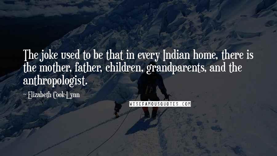 Elizabeth Cook-Lynn Quotes: The joke used to be that in every Indian home, there is the mother, father, children, grandparents, and the anthropologist.