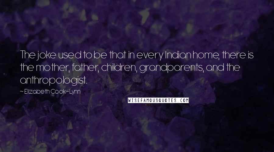 Elizabeth Cook-Lynn Quotes: The joke used to be that in every Indian home, there is the mother, father, children, grandparents, and the anthropologist.