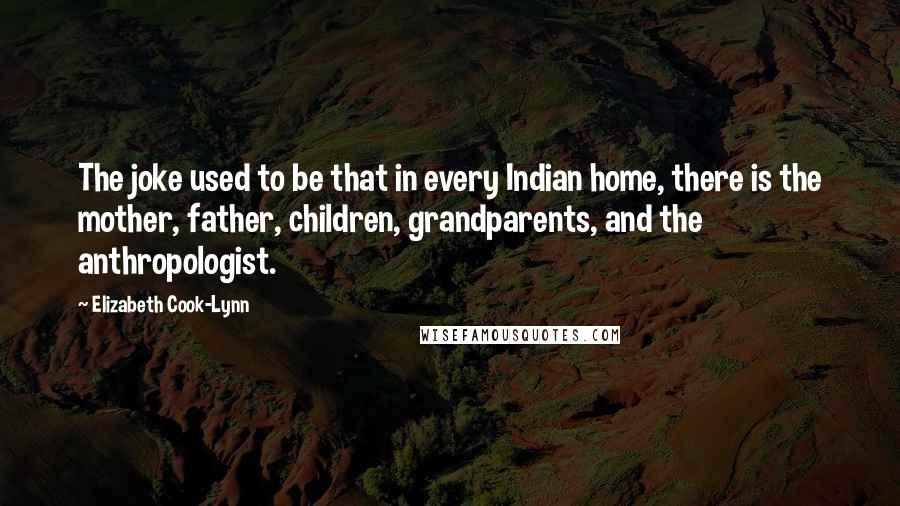 Elizabeth Cook-Lynn Quotes: The joke used to be that in every Indian home, there is the mother, father, children, grandparents, and the anthropologist.