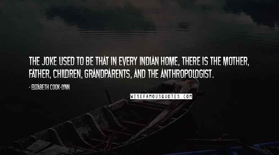 Elizabeth Cook-Lynn Quotes: The joke used to be that in every Indian home, there is the mother, father, children, grandparents, and the anthropologist.