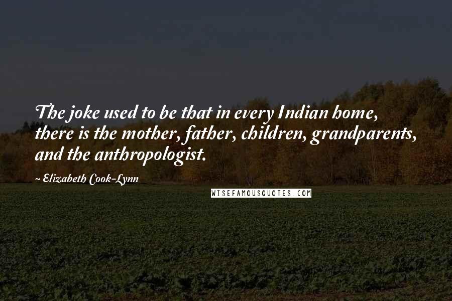 Elizabeth Cook-Lynn Quotes: The joke used to be that in every Indian home, there is the mother, father, children, grandparents, and the anthropologist.