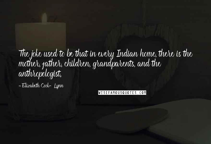 Elizabeth Cook-Lynn Quotes: The joke used to be that in every Indian home, there is the mother, father, children, grandparents, and the anthropologist.