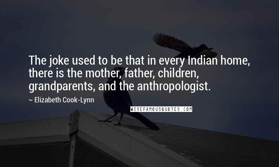 Elizabeth Cook-Lynn Quotes: The joke used to be that in every Indian home, there is the mother, father, children, grandparents, and the anthropologist.