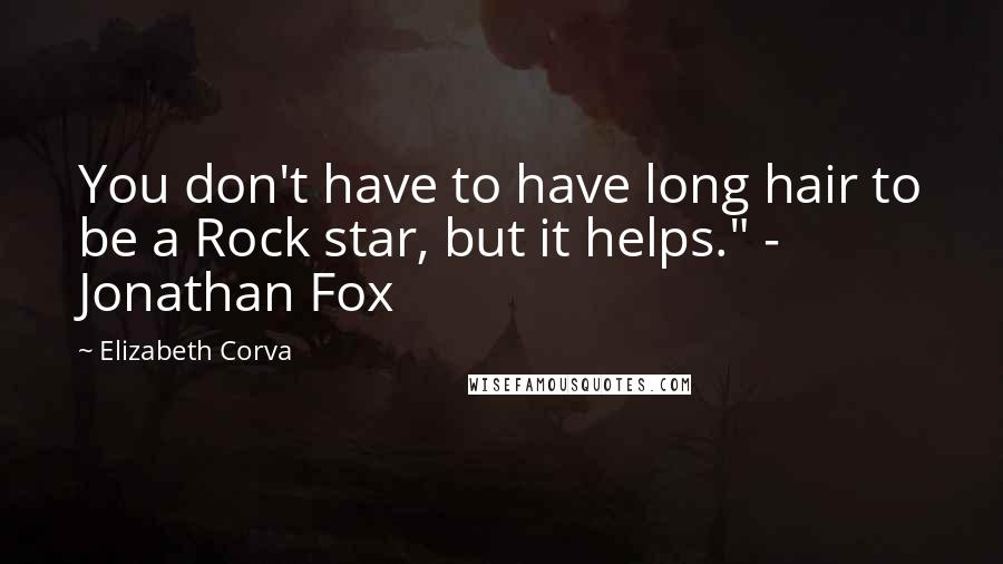 Elizabeth Corva Quotes: You don't have to have long hair to be a Rock star, but it helps." - Jonathan Fox