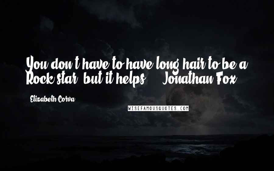 Elizabeth Corva Quotes: You don't have to have long hair to be a Rock star, but it helps." - Jonathan Fox