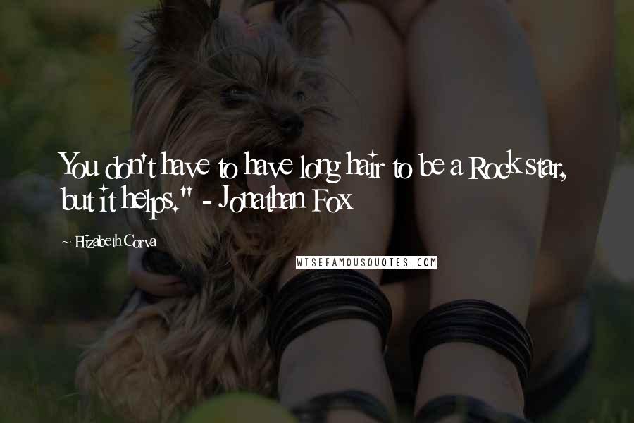 Elizabeth Corva Quotes: You don't have to have long hair to be a Rock star, but it helps." - Jonathan Fox