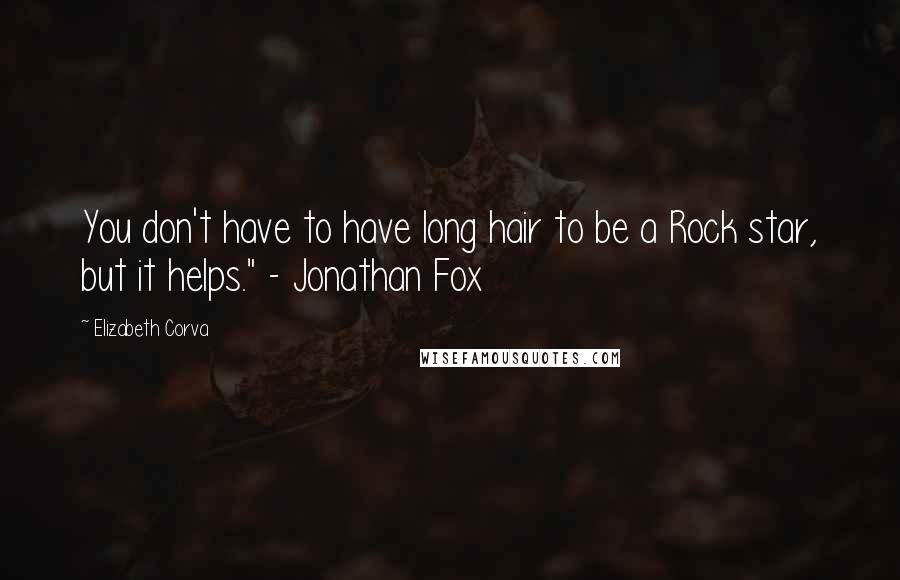 Elizabeth Corva Quotes: You don't have to have long hair to be a Rock star, but it helps." - Jonathan Fox