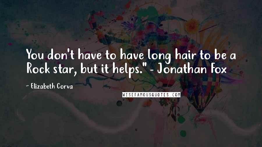 Elizabeth Corva Quotes: You don't have to have long hair to be a Rock star, but it helps." - Jonathan Fox