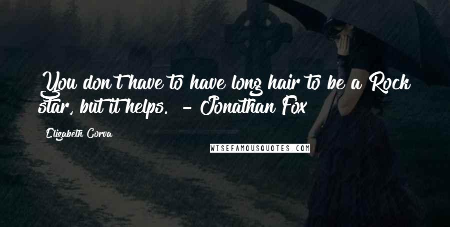 Elizabeth Corva Quotes: You don't have to have long hair to be a Rock star, but it helps." - Jonathan Fox