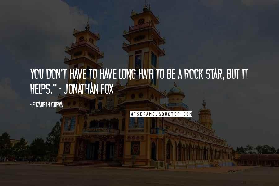 Elizabeth Corva Quotes: You don't have to have long hair to be a Rock star, but it helps." - Jonathan Fox