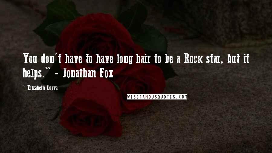 Elizabeth Corva Quotes: You don't have to have long hair to be a Rock star, but it helps." - Jonathan Fox