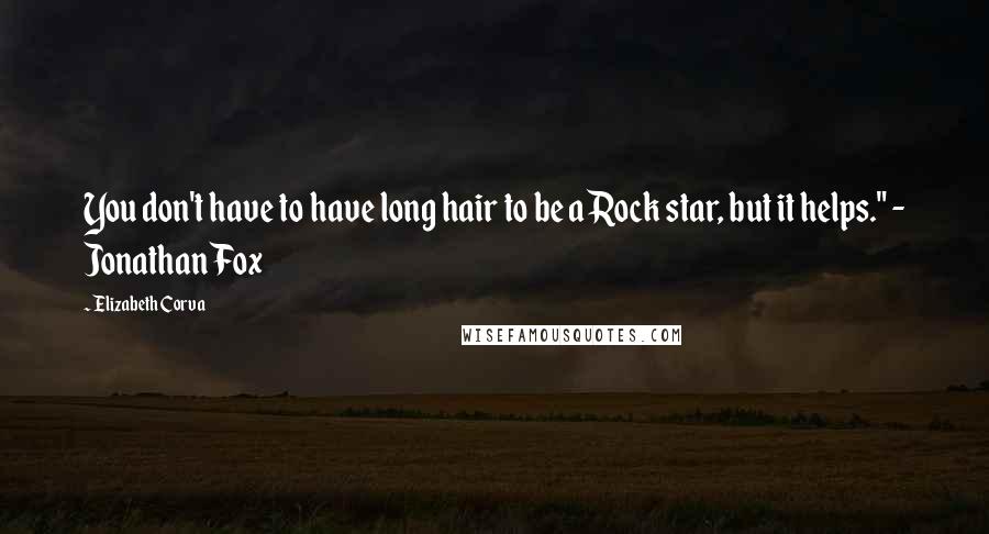 Elizabeth Corva Quotes: You don't have to have long hair to be a Rock star, but it helps." - Jonathan Fox