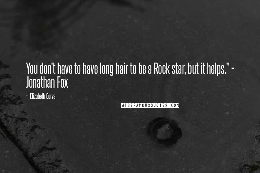 Elizabeth Corva Quotes: You don't have to have long hair to be a Rock star, but it helps." - Jonathan Fox