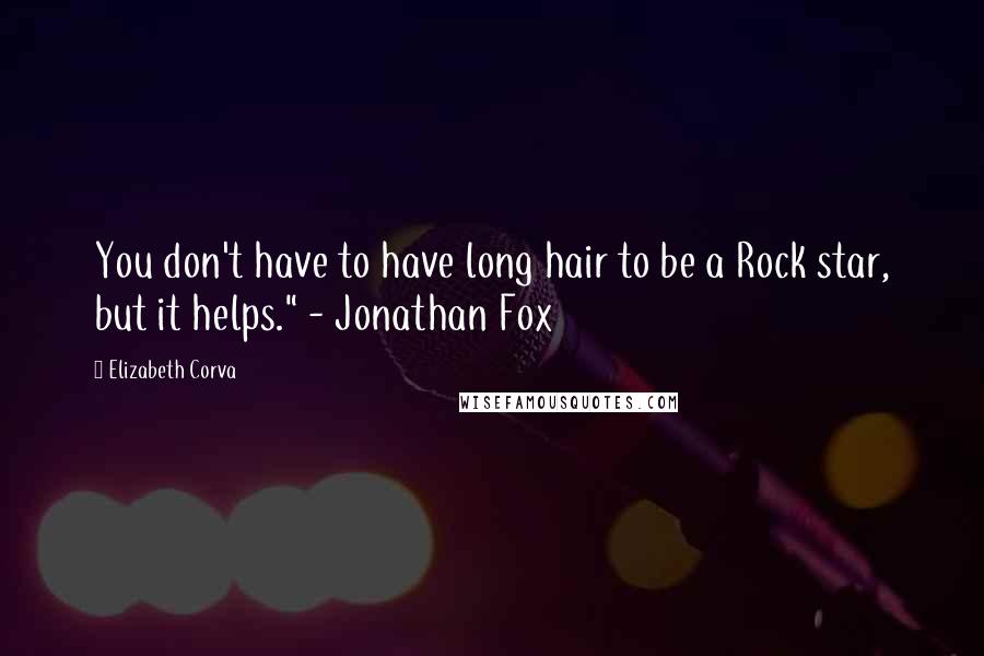 Elizabeth Corva Quotes: You don't have to have long hair to be a Rock star, but it helps." - Jonathan Fox