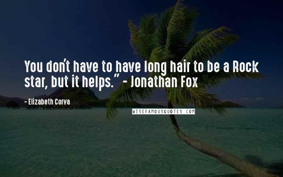 Elizabeth Corva Quotes: You don't have to have long hair to be a Rock star, but it helps." - Jonathan Fox