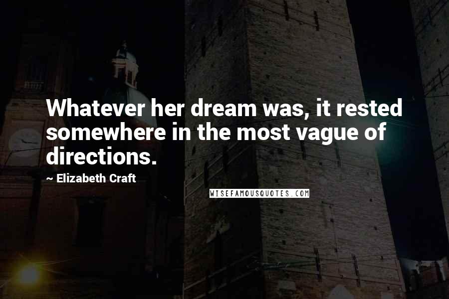 Elizabeth Craft Quotes: Whatever her dream was, it rested somewhere in the most vague of directions.