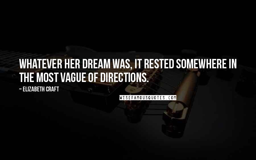 Elizabeth Craft Quotes: Whatever her dream was, it rested somewhere in the most vague of directions.