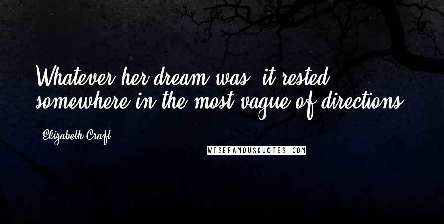 Elizabeth Craft Quotes: Whatever her dream was, it rested somewhere in the most vague of directions.