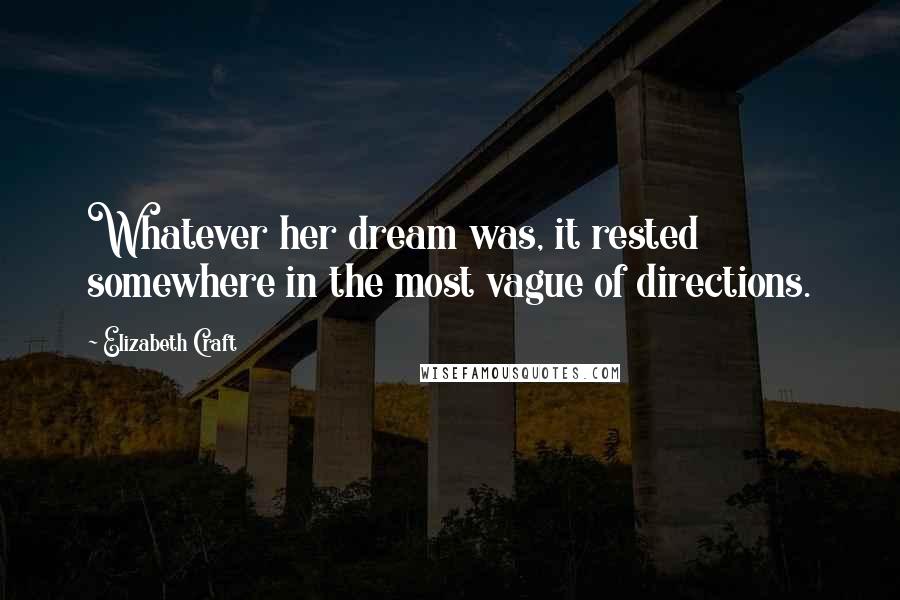 Elizabeth Craft Quotes: Whatever her dream was, it rested somewhere in the most vague of directions.