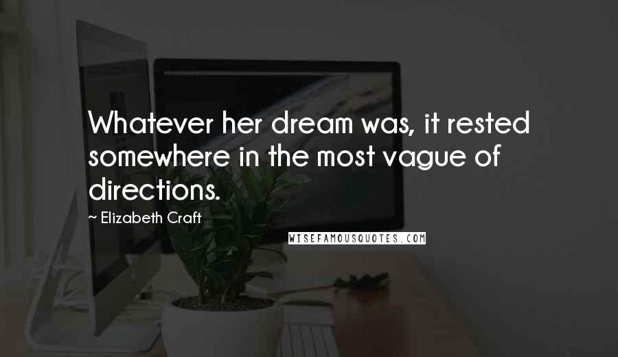 Elizabeth Craft Quotes: Whatever her dream was, it rested somewhere in the most vague of directions.