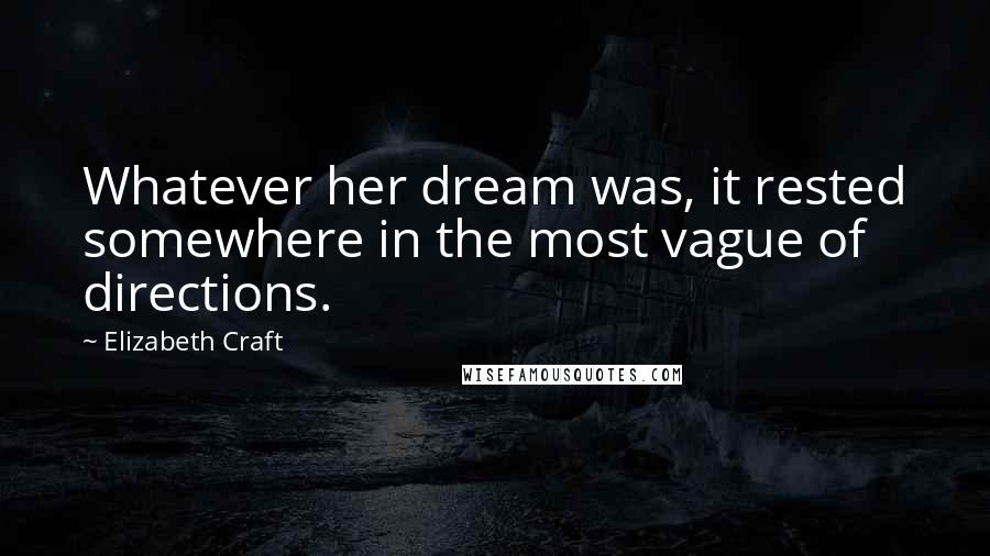 Elizabeth Craft Quotes: Whatever her dream was, it rested somewhere in the most vague of directions.