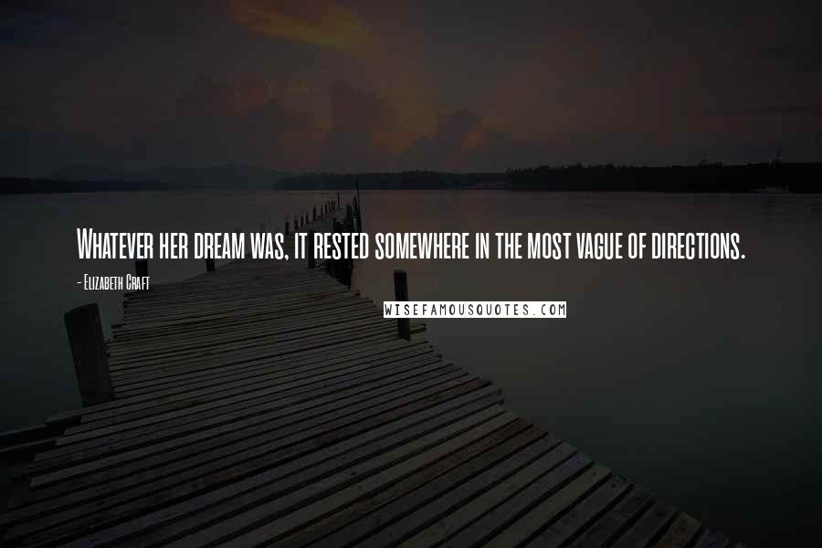 Elizabeth Craft Quotes: Whatever her dream was, it rested somewhere in the most vague of directions.