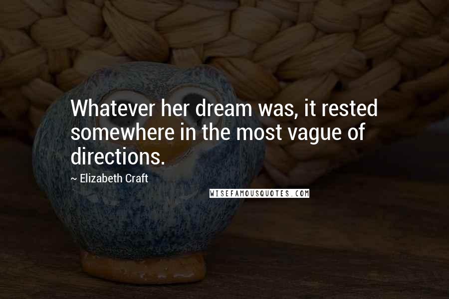 Elizabeth Craft Quotes: Whatever her dream was, it rested somewhere in the most vague of directions.