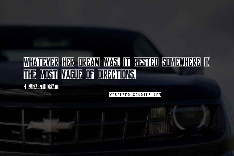 Elizabeth Craft Quotes: Whatever her dream was, it rested somewhere in the most vague of directions.