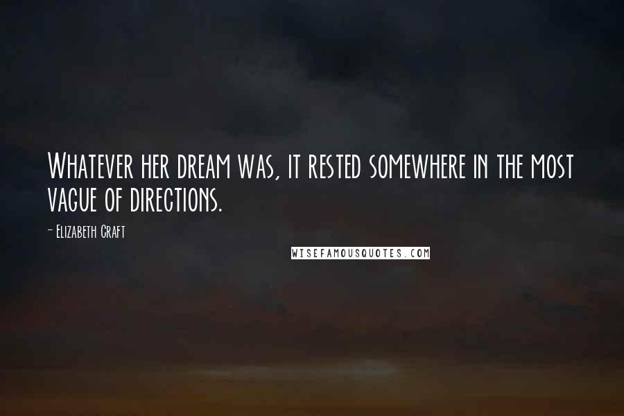 Elizabeth Craft Quotes: Whatever her dream was, it rested somewhere in the most vague of directions.