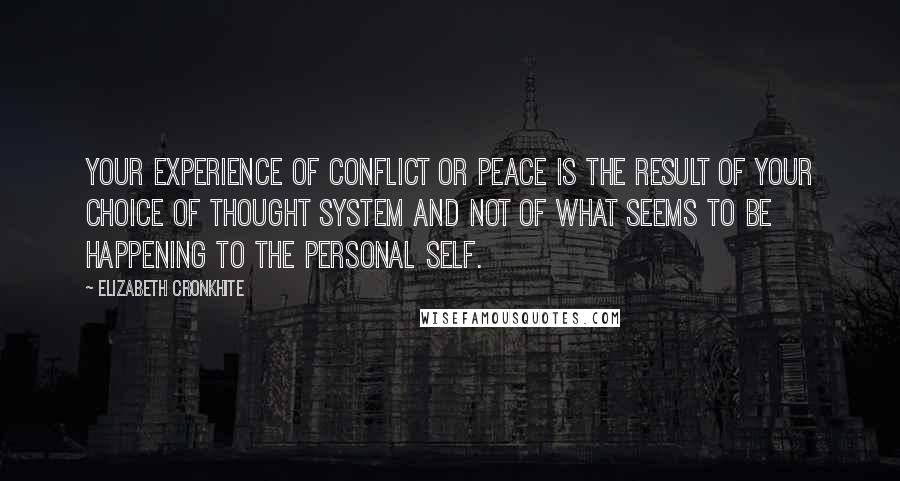 Elizabeth Cronkhite Quotes: your experience of conflict or peace is the result of your choice of thought system and not of what seems to be happening to the personal self.