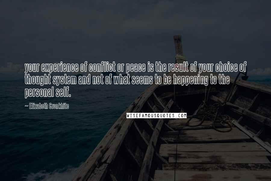 Elizabeth Cronkhite Quotes: your experience of conflict or peace is the result of your choice of thought system and not of what seems to be happening to the personal self.