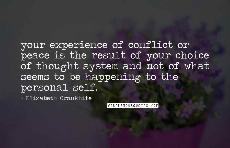 Elizabeth Cronkhite Quotes: your experience of conflict or peace is the result of your choice of thought system and not of what seems to be happening to the personal self.