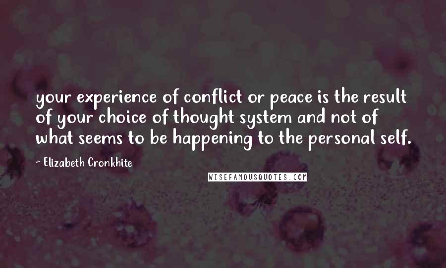Elizabeth Cronkhite Quotes: your experience of conflict or peace is the result of your choice of thought system and not of what seems to be happening to the personal self.