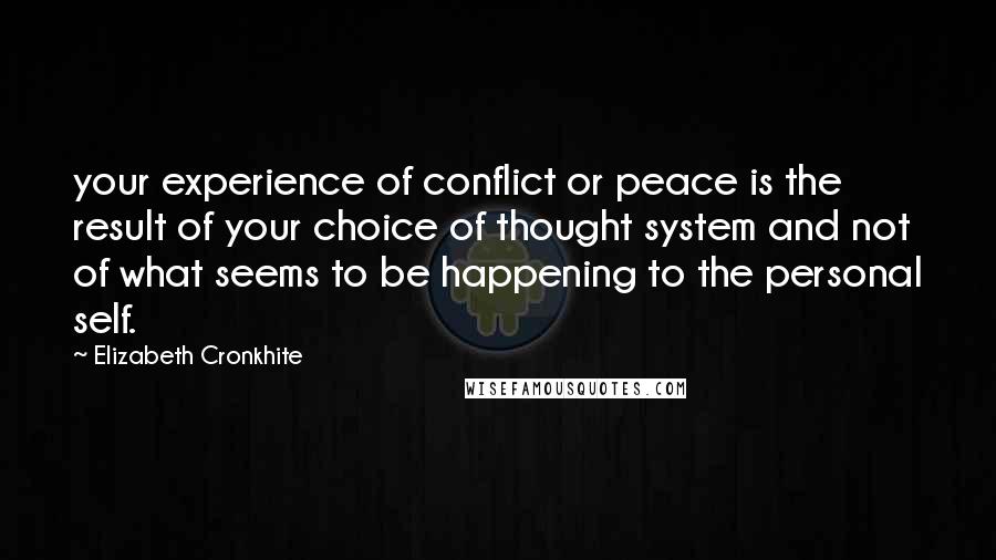 Elizabeth Cronkhite Quotes: your experience of conflict or peace is the result of your choice of thought system and not of what seems to be happening to the personal self.