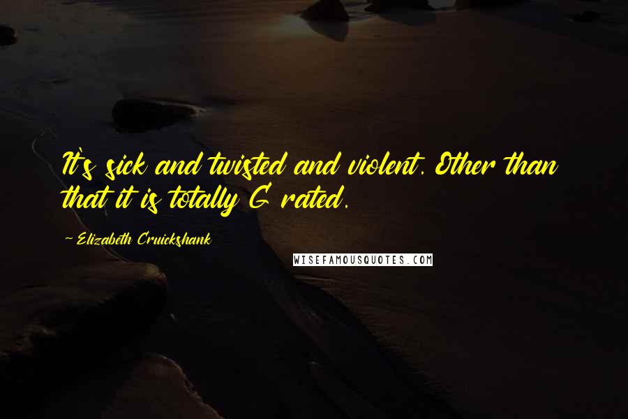 Elizabeth Cruickshank Quotes: It's sick and twisted and violent. Other than that it is totally G rated.