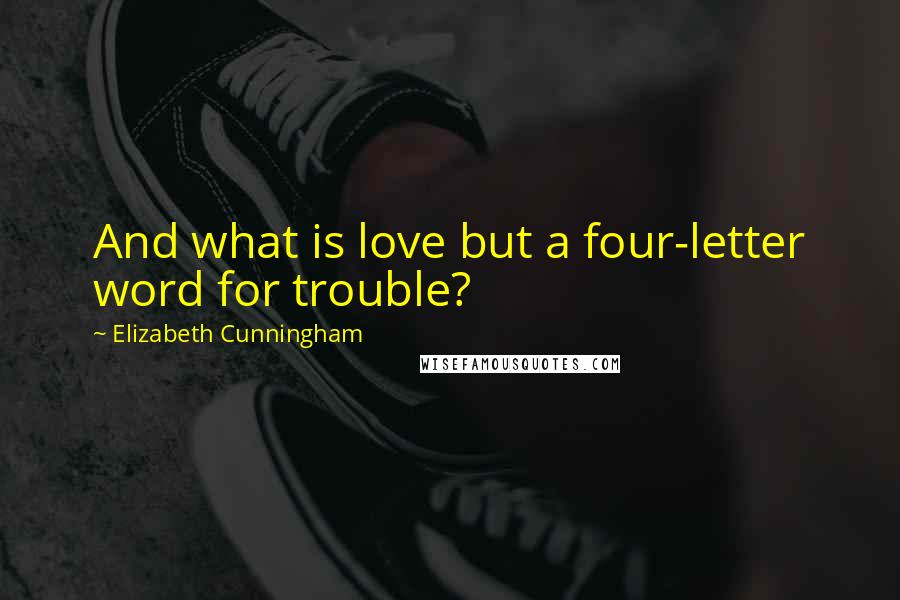 Elizabeth Cunningham Quotes: And what is love but a four-letter word for trouble?