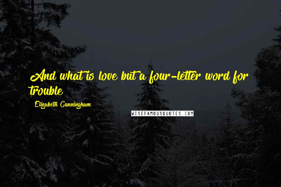 Elizabeth Cunningham Quotes: And what is love but a four-letter word for trouble?