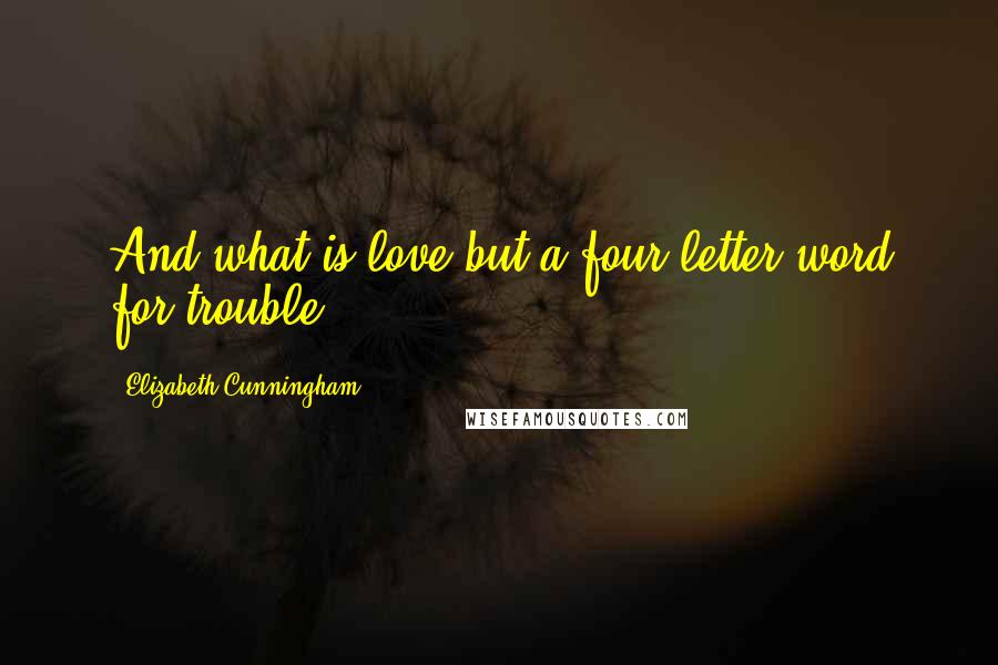 Elizabeth Cunningham Quotes: And what is love but a four-letter word for trouble?