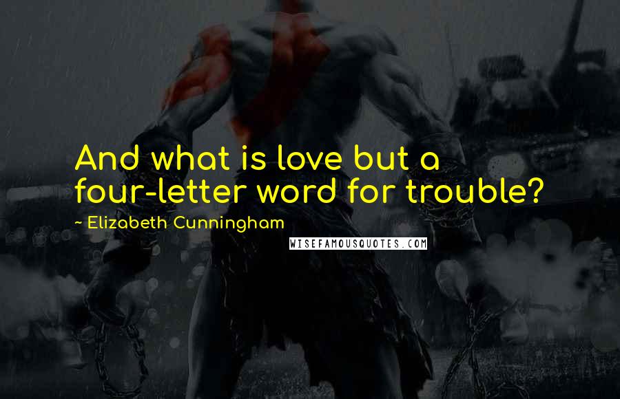 Elizabeth Cunningham Quotes: And what is love but a four-letter word for trouble?